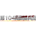 第１０４期訓練兵団 (the 104th training army)