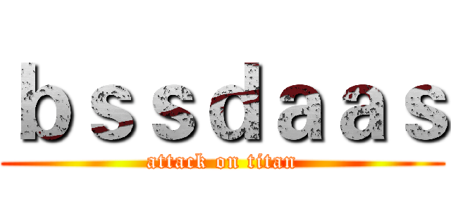ｂｓｓｄａａｓ (attack on titan)
