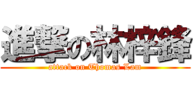 進撃の林梓鋒 (attack on Thomas Lam)
