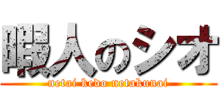 暇人のシオ (netai kedo netakunai)