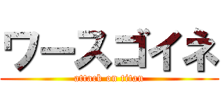 ワースゴイネ (attack on titan)