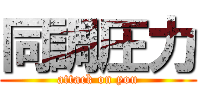 同調圧力 (attack on you)
