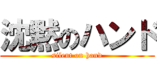 沈黙のハンド (silent on hand)