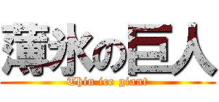 薄氷の巨人 (Thin ice giant)