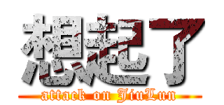 想起了 (attack on JiuLun)