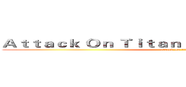Ａｔｔａｃｋ Ｏｎ Ｔｉｔａｎ Ｐｅｒｉｏｄｉｃ Ｔａｂｌｅ (attack on titan)