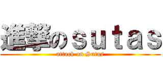 進撃のｓｕｔａｓ (attack on Sutas)