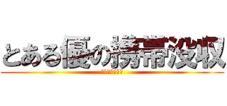 とある優の携帯没収 (シャットダウン)