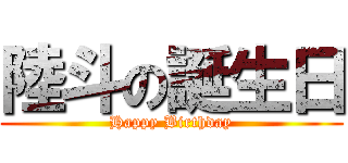 陸斗の誕生日 (Happy Birthday)