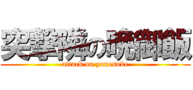 突撃隣の晩御飯 (attack on yonesuke)