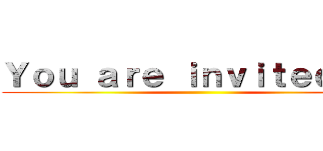 Ｙｏｕ ａｒｅ ｉｎｖｉｔｅｄ ｔｏ ()