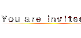 Ｙｏｕ ａｒｅ ｉｎｖｉｔｅｄ ｔｏ ()