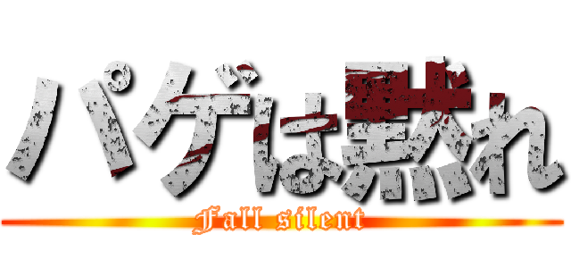 パゲは黙れ (Fall silent)
