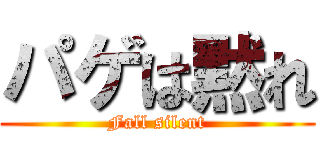 パゲは黙れ (Fall silent)