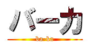バーカ (ba-ka)