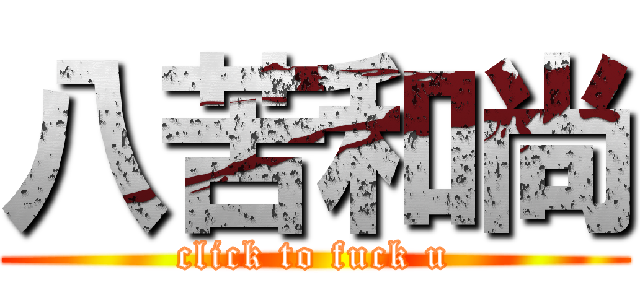 八苦和尚 (click to fuck u)