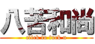 八苦和尚 (click to fuck u)