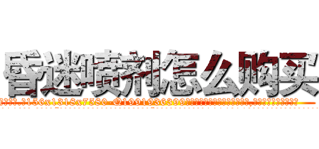 昏迷喷剂怎么购买 (昏迷喷剂怎么购买【电.话156x1318x7580-Q1991936399鑫宏药业】我们做的是长期生意,靠的是老客户长期支持
参考消息网2月20日报道 韩媒称，“剩女多、离婚率高的城市，房价一定会上涨。”这是中国经济学家金岩石2016年12月参加在上海举行的房地产相关论坛时说的话。
)