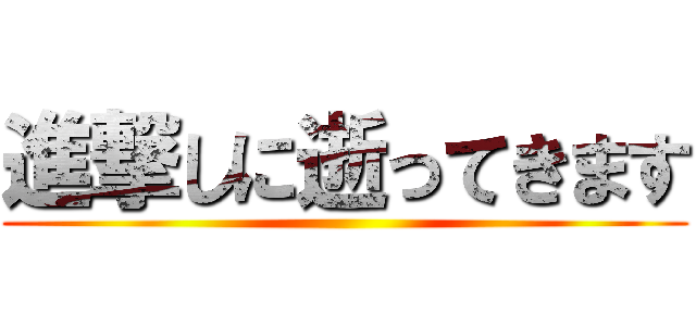 進撃しに逝ってきます ()