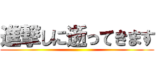 進撃しに逝ってきます ()