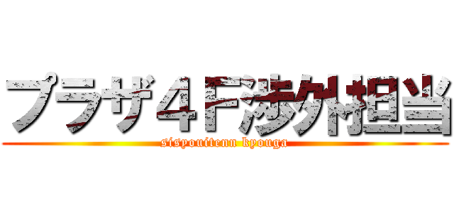 プラザ４Ｆ渉外担当 (sisyouitenn kyouga)