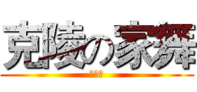 克陵の家舞 (終極版)