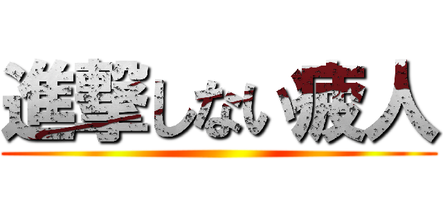 進撃しない疲人 ()