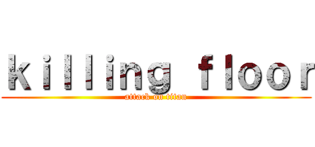 ｋｉｌｌｉｎｇ ｆｌｏｏｒ (attack on titan)