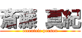 斎藤 真紀 (eccentric person)