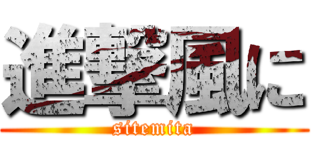 進撃風に (sitemita)