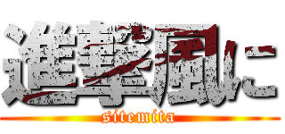 進撃風に (sitemita)