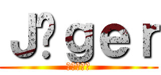 Ｊäｇｅｒ (イェーガー)
