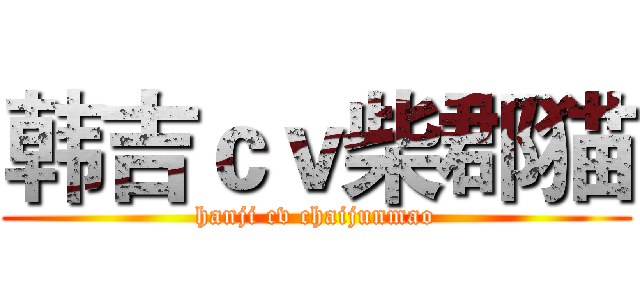 韩吉ｃｖ柴郡猫 (hanji cv chaijunmao)