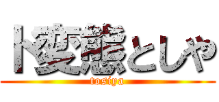 ド変態としや (tosiya)