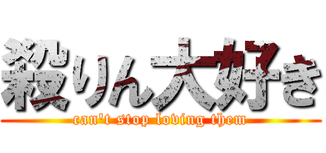 殺りん大好き (can't stop loving them)