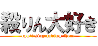 殺りん大好き (can't stop loving them)