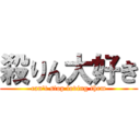 殺りん大好き (can't stop loving them)