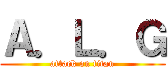 Ａ．Ｌ．Ｇ (attack on titan)