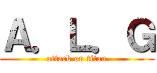 Ａ．Ｌ．Ｇ (attack on titan)