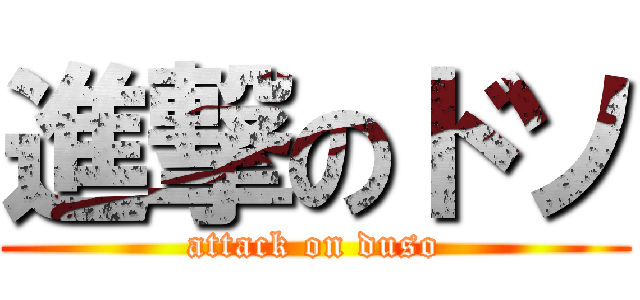 進撃のドソ (attack on duso)