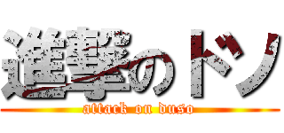 進撃のドソ (attack on duso)
