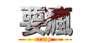 要瘋 (crazy )