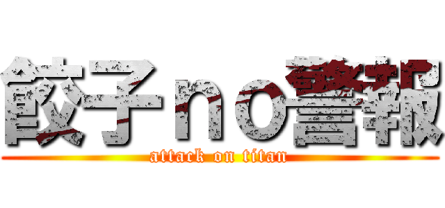 餃子ｎｏ警報 (attack on titan)
