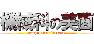 機械科の美面 (machine on ikemen)