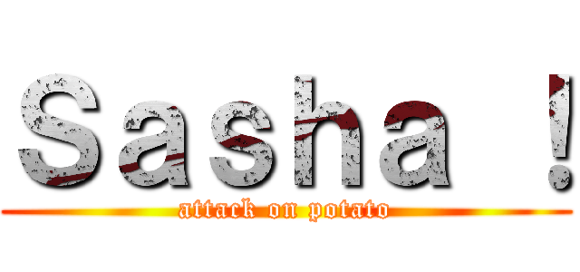 Ｓａｓｈａ ！ (attack on potato)