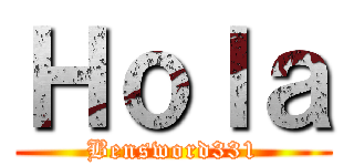 Ｈｏｌａ (Bensword331)