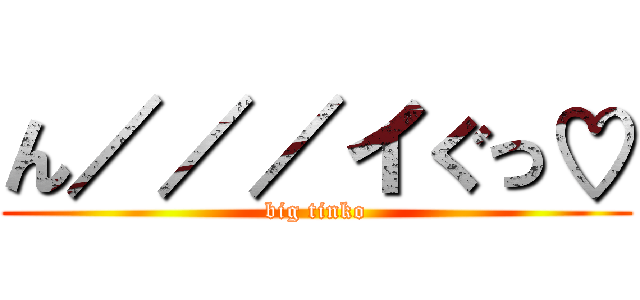 ん／／／イぐっ♡ (big tinko)