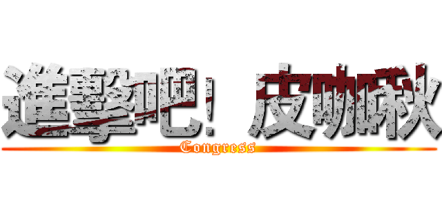 進擊吧！皮咖秋 (Congress)