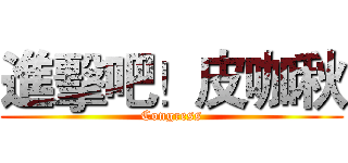 進擊吧！皮咖秋 (Congress)