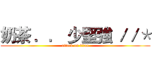 奶茶 ．． 少堅強 ／／＊ (attack on titan)